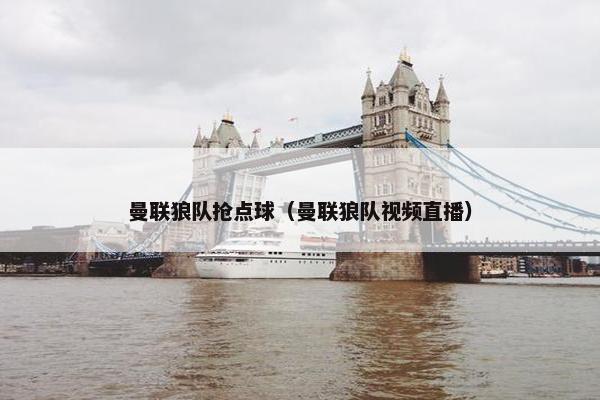 曼联狼队抢点球（曼联狼队视频直播）