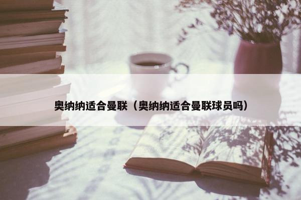 奥纳纳适合曼联（奥纳纳适合曼联球员吗）