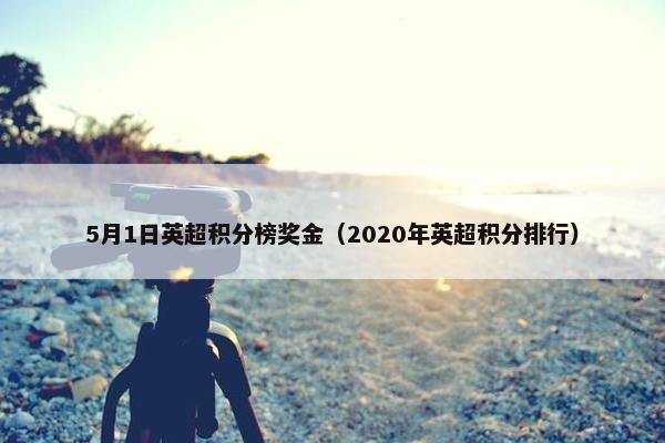 5月1日英超积分榜奖金（2020年英超积分排行）