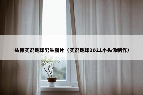 头像实况足球男生图片（实况足球2021小头像制作）
