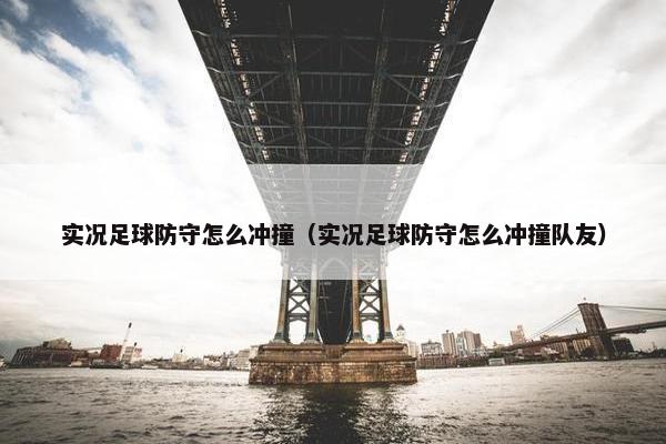 实况足球防守怎么冲撞（实况足球防守怎么冲撞队友）