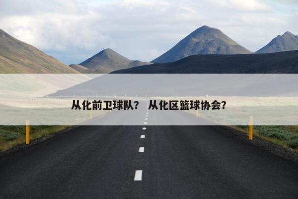 从化前卫球队？ 从化区篮球协会？