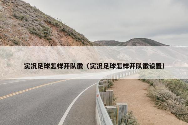 实况足球怎样开队徽（实况足球怎样开队徽设置）