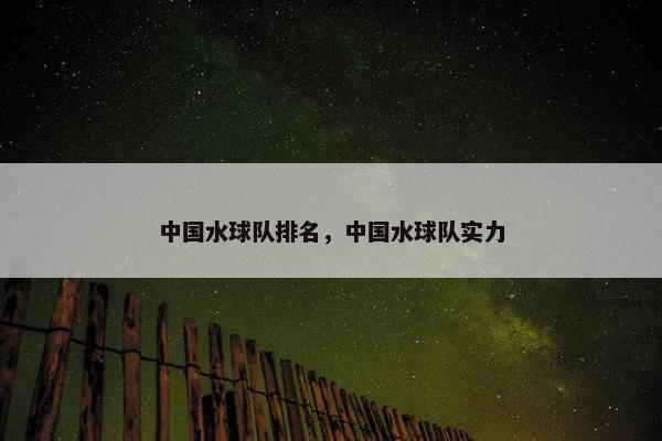中国水球队排名，中国水球队实力