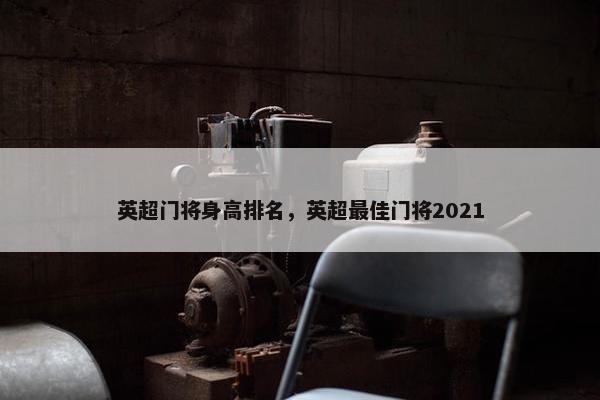 英超门将身高排名，英超最佳门将2021