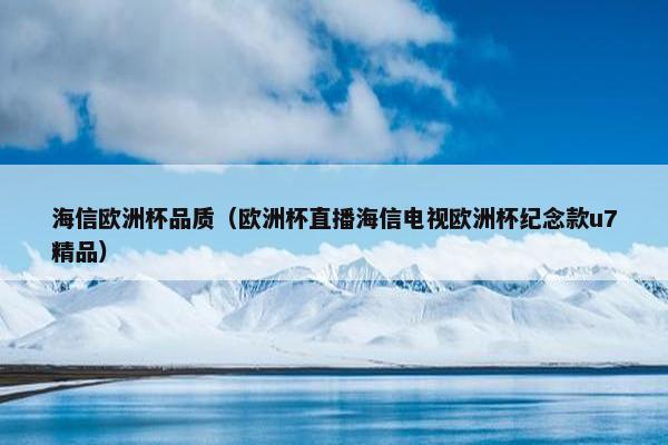 海信欧洲杯品质（欧洲杯直播海信电视欧洲杯纪念款u7精品）