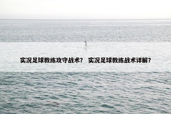 实况足球教练攻守战术？ 实况足球教练战术详解？