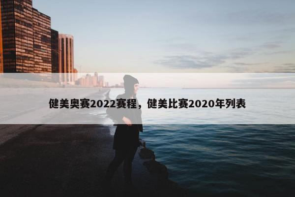 健美奥赛2022赛程，健美比赛2020年列表