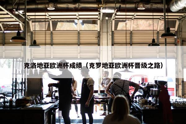 克洛地亚欧洲杯成绩（克罗地亚欧洲杯晋级之路）