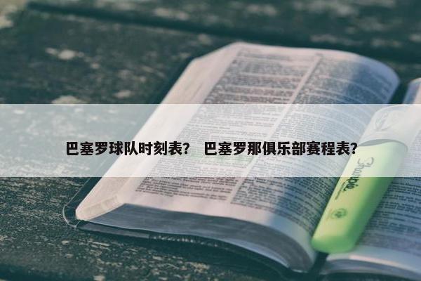 巴塞罗球队时刻表？ 巴塞罗那俱乐部赛程表？