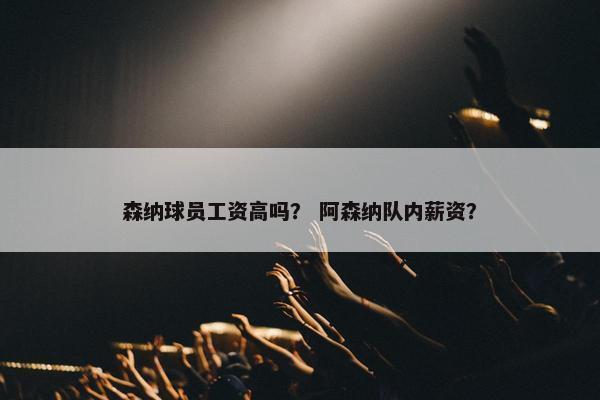 森纳球员工资高吗？ 阿森纳队内薪资？
