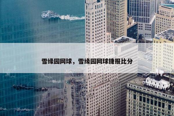 雪缘园网球，雪缘园网球捷报比分