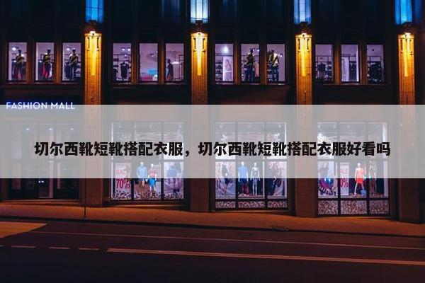 切尔西靴短靴搭配衣服，切尔西靴短靴搭配衣服好看吗