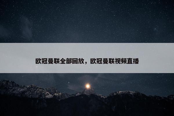 欧冠曼联全部回放，欧冠曼联视频直播