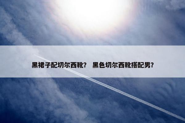黑裙子配切尔西靴？ 黑色切尔西靴搭配男？