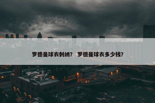 罗德曼球衣刺绣？ 罗德曼球衣多少钱？