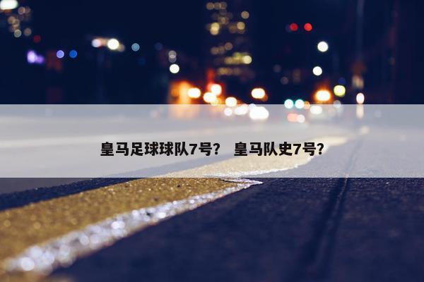 皇马足球球队7号？ 皇马队史7号？