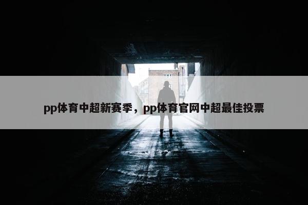 pp体育中超新赛季，pp体育官网中超最佳投票