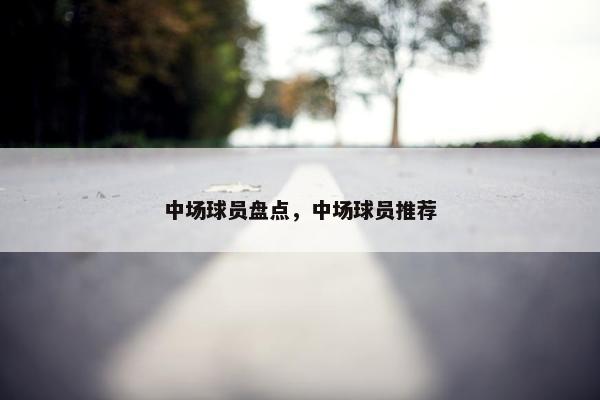 中场球员盘点，中场球员推荐