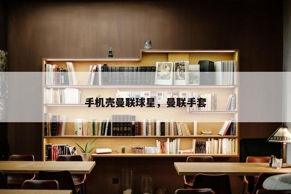 手机壳曼联球星，曼联手套
