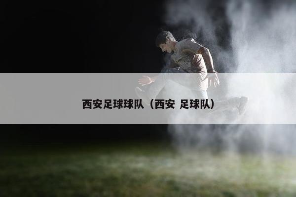 西安足球球队（西安 足球队）
