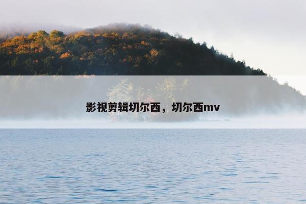 影视剪辑切尔西，切尔西mv