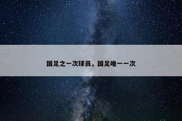 国足之一次球员，国足唯一一次