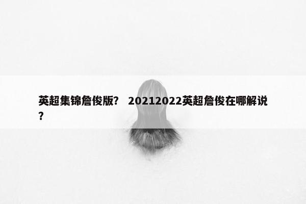 英超集锦詹俊版？ 20212022英超詹俊在哪解说？