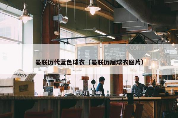 曼联历代蓝色球衣（曼联历届球衣图片）