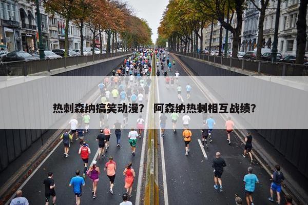 热刺森纳搞笑动漫？ 阿森纳热刺相互战绩？