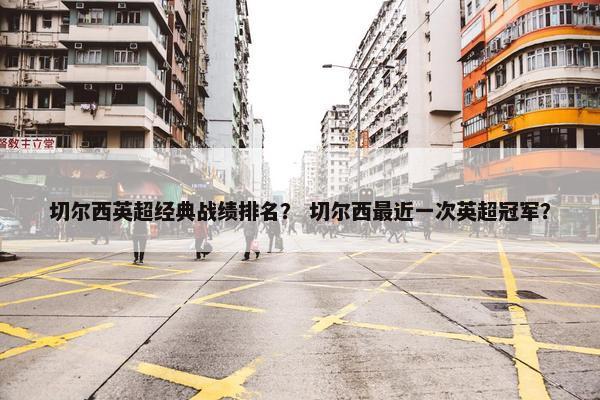 切尔西英超经典战绩排名？ 切尔西最近一次英超冠军？