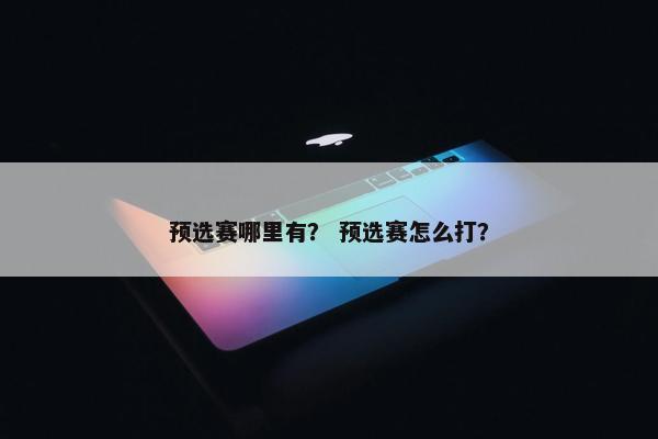 预选赛哪里有？ 预选赛怎么打？
