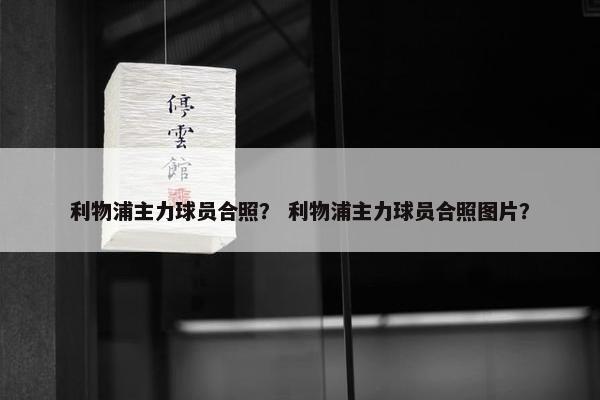利物浦主力球员合照？ 利物浦主力球员合照图片？