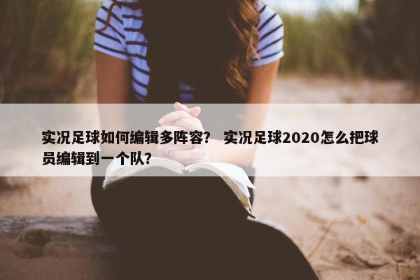 实况足球如何编辑多阵容？ 实况足球2020怎么把球员编辑到一个队？