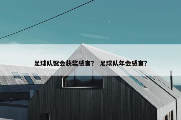 足球队聚会获奖感言？ 足球队年会感言？