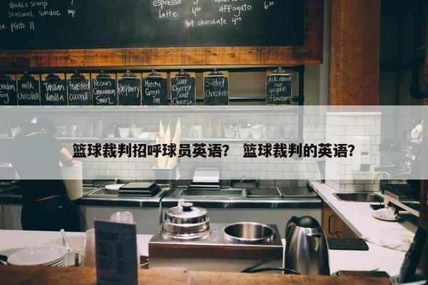 篮球裁判招呼球员英语？ 篮球裁判的英语？