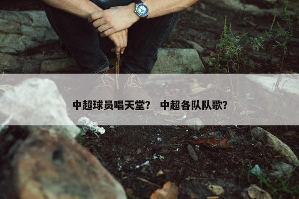 中超球员唱天堂？ 中超各队队歌？
