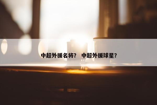 中超外援名将？ 中超外援球星？