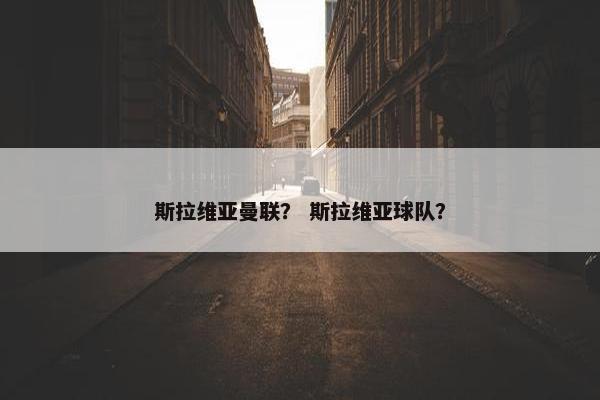斯拉维亚曼联？ 斯拉维亚球队？