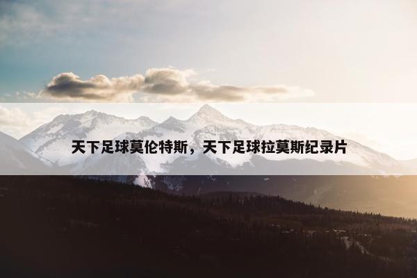 天下足球莫伦特斯，天下足球拉莫斯纪录片