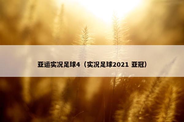 亚运实况足球4（实况足球2021 亚冠）