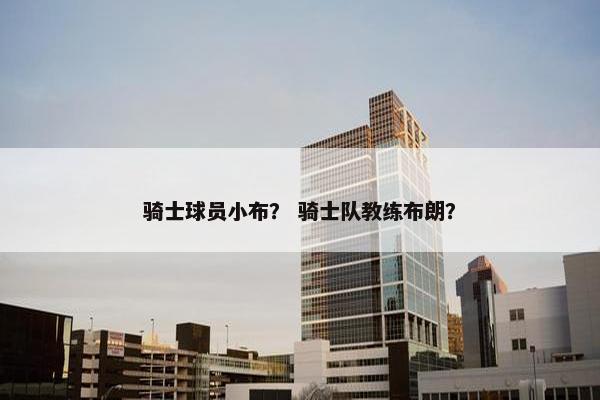 骑士球员小布？ 骑士队教练布朗？