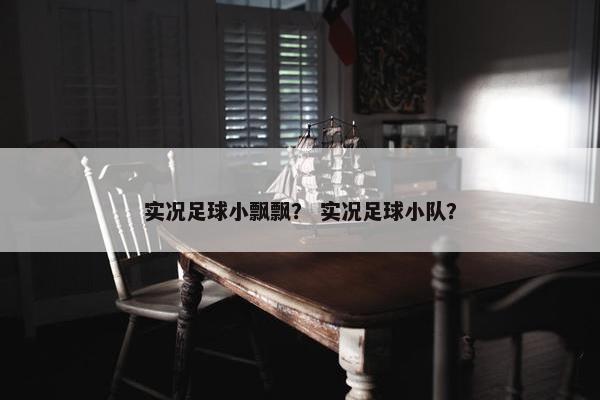 实况足球小飘飘？ 实况足球小队？