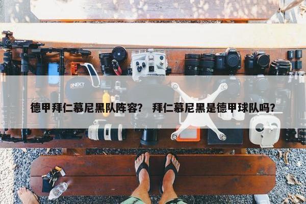 德甲拜仁慕尼黑队阵容？ 拜仁慕尼黑是德甲球队吗？