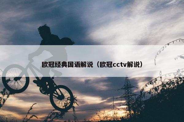 欧冠经典国语解说（欧冠cctv解说）