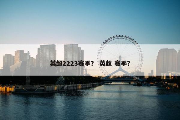 英超2223赛季？ 英超 赛季？