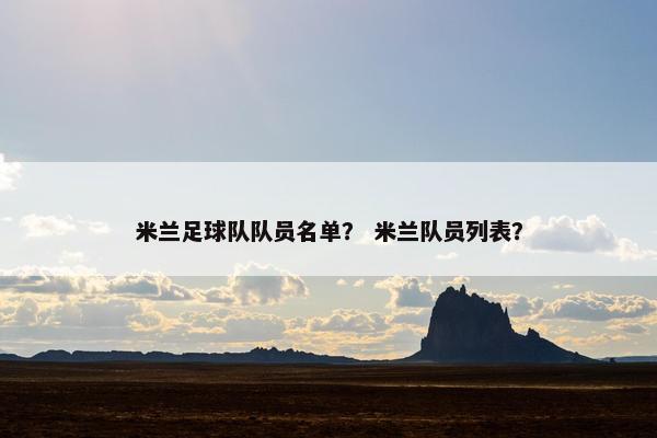 米兰足球队队员名单？ 米兰队员列表？