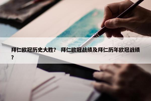 拜仁欧冠历史大胜？ 拜仁欧冠战绩及拜仁历年欧冠战绩？