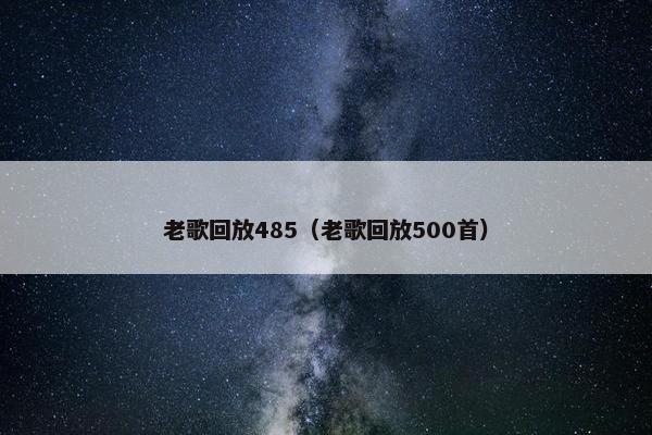 老歌回放485（老歌回放500首）