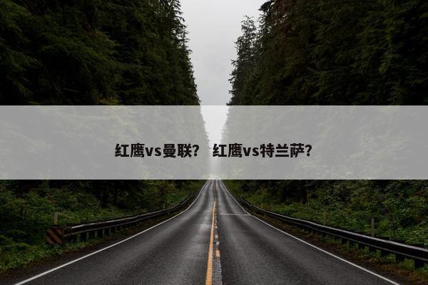 红鹰vs曼联？ 红鹰vs特兰萨？